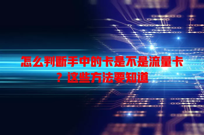 怎么判断手中的卡是不是流量卡?这些方法要知道