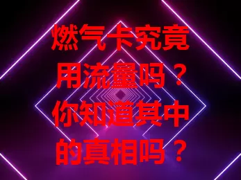 燃气卡究竟用流量吗?你知道其中的真相吗?