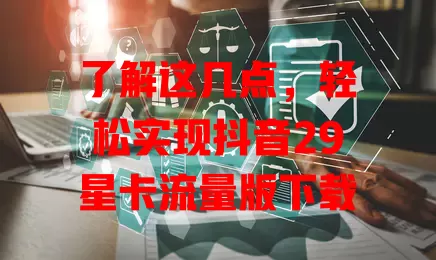 了解这几点,轻松实现抖音29星卡流量版下载