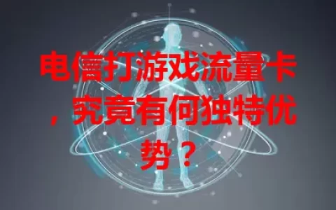 电信打游戏流量卡，究竟有何独特优势？