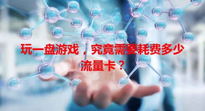 玩一盘游戏,究竟需要耗费多少流量卡?