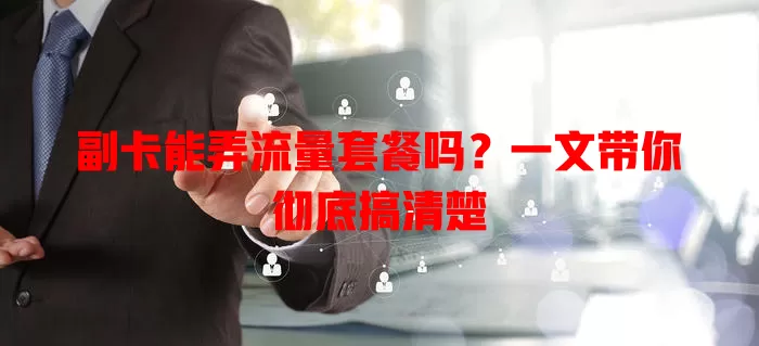 副卡能弄流量套餐吗?一文带你彻底搞清楚
