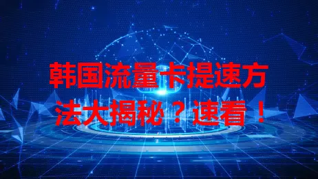韩国流量卡提速方法大揭秘?速看!
