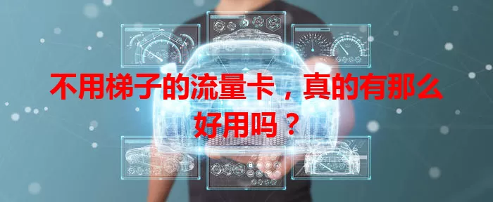 不用梯子的流量卡,真的有那么好用吗?