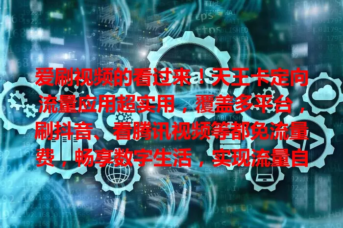 爱刷视频的看过来!天王卡定向流量应用超实用,覆盖多平台,刷抖音、看腾讯视频等都免流量费,畅享数字生活,实现流量自由