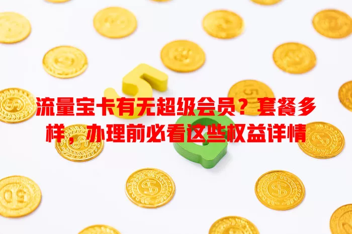 流量宝卡有无超级会员?套餐多样,办理前必看这些权益详情