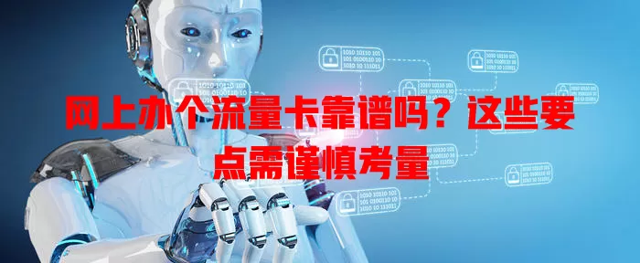 网上办个流量卡靠谱吗?这些要点需谨慎考量