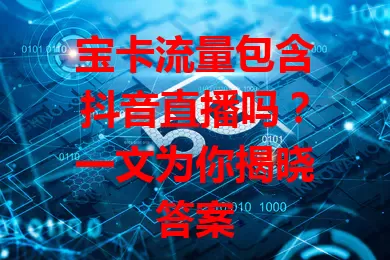 宝卡流量包含抖音直播吗?一文为你揭晓答案