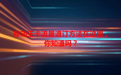 移动王卡流量退订方法在这里，你知道吗？