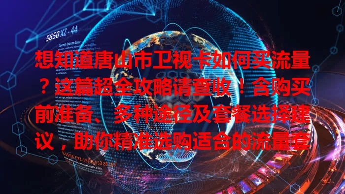 想知道唐山市卫视卡如何买流量?这篇超全攻略请查收!含购买前准备、多种途径及套餐选择建议,助你精准选购适合的流量套餐
