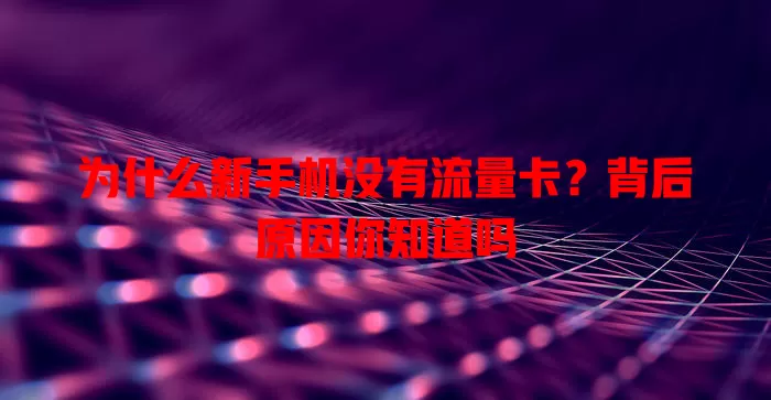 为什么新手机没有流量卡?背后原因你知道吗