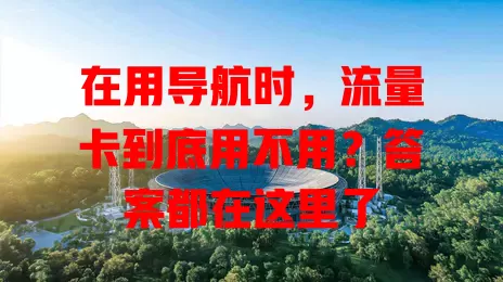 在用导航时,流量卡到底用不用?答案都在这里了