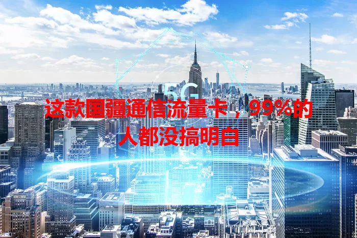 这款国疆通信流量卡,99%的人都没搞明白