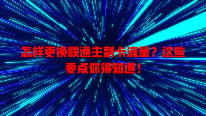 怎样更换联通主副卡流量？这些要点你得知道！