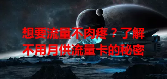 想要流量不肉疼?了解不用月供流量卡的秘密