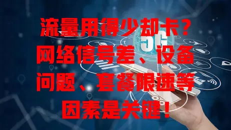 流量用得少却卡?网络信号差、设备问题、套餐限速等因素是关键!