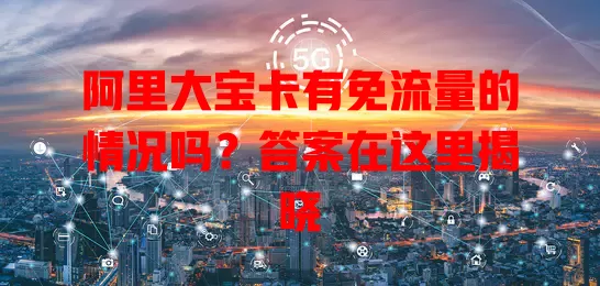 阿里大宝卡有免流量的情况吗?答案在这里揭晓