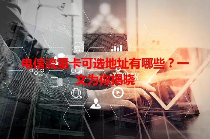 电信流量卡可选地址有哪些?一文为你揭晓