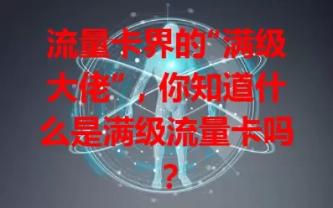 流量卡界的“满级大佬”，你知道什么是满级流量卡吗？