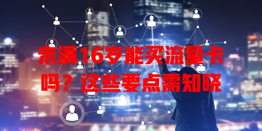 未满16岁能买流量卡吗?这些要点需知晓