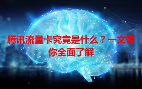 腾讯流量卡究竟是什么？一文带你全面了解