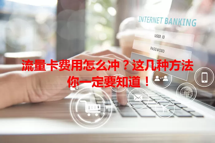 流量卡费用怎么冲?这几种方法你一定要知道!