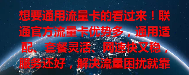 想要通用流量卡的看过来!联通官方流量卡优势多,通用适配、套餐灵活、网速快又稳,服务还好,解决流量困扰就靠它
