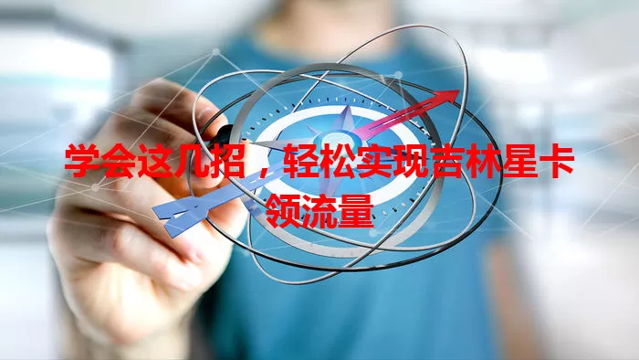学会这几招,轻松实现吉林星卡领流量