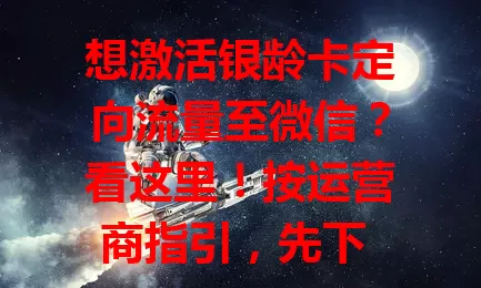 想激活银龄卡定向流量至微信?看这里!按运营商指引,先下 APP 注册登录,在相关板块找到激活选项,填信息核对无误后提交申请,短时间就能激活,畅享微信定向流量不超支