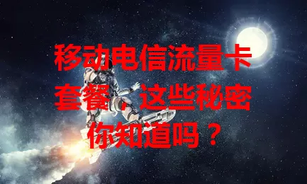 移动电信流量卡套餐,这些秘密你知道吗?