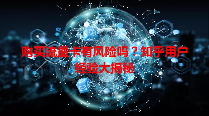 购买流量卡有风险吗?知乎用户经验大揭秘