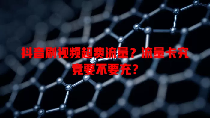 抖音刷视频超费流量?流量卡究竟要不要充?