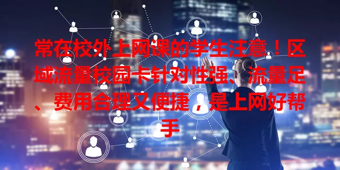 常在校外上网课的学生注意!区域流量校园卡针对性强、流量足、费用合理又便捷,是上网好帮手