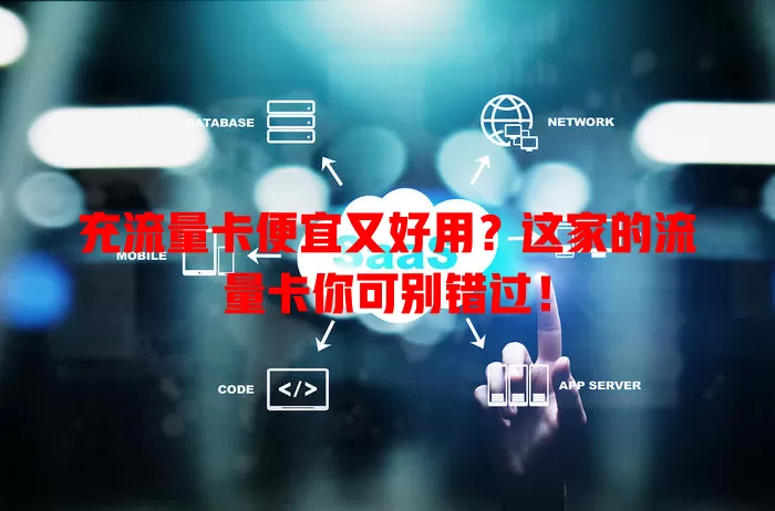 充流量卡便宜又好用?这家的流量卡你可别错过!
