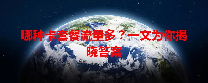哪种卡套餐流量多?一文为你揭晓答案