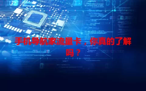 手机导航家流量卡，你真的了解吗？