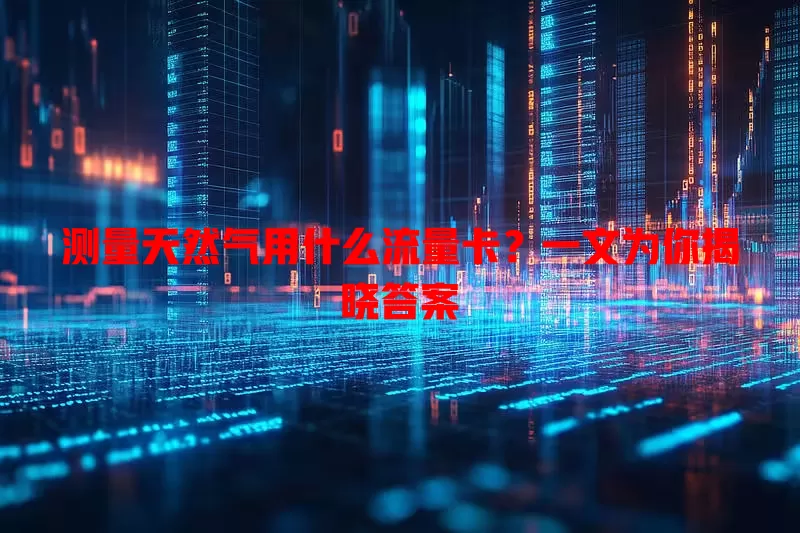 测量天然气用什么流量卡?一文为你揭晓答案