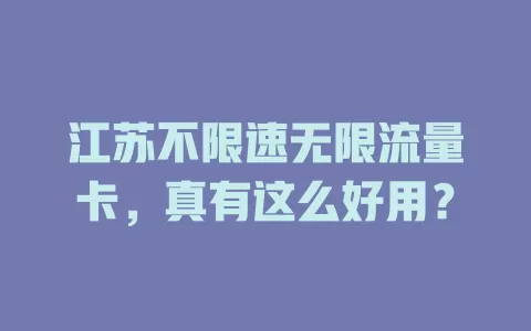 江苏不限速无限流量卡,真有这么好用?