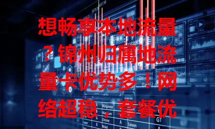 想畅享本地流量?锦州归属地流量卡优势多!网络超稳,套餐优惠,客服贴心,本地居民或常在此的快来选,开启专属上网之旅!