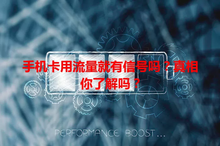 手机卡用流量就有信号吗?真相你了解吗?