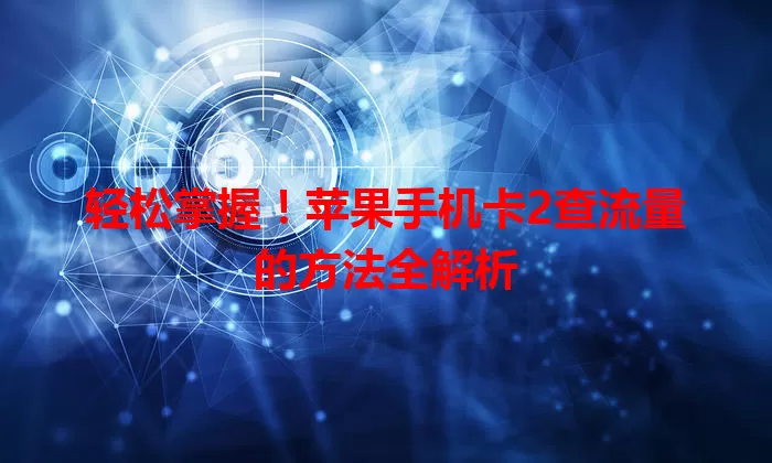 轻松掌握!苹果手机卡2查流量的方法全解析