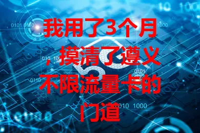 我用了3个月,摸清了遵义不限流量卡的门道