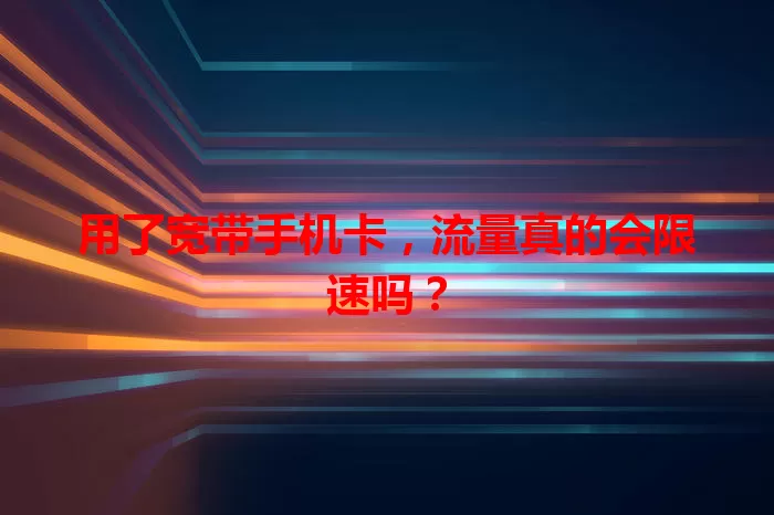 用了宽带手机卡,流量真的会限速吗?
