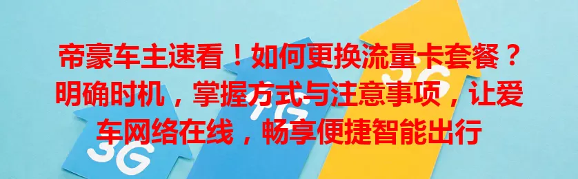 帝豪车主速看!如何更换流量卡套餐?明确时机,掌握方式与注意事项,让爱车网络在线,畅享便捷智能出行