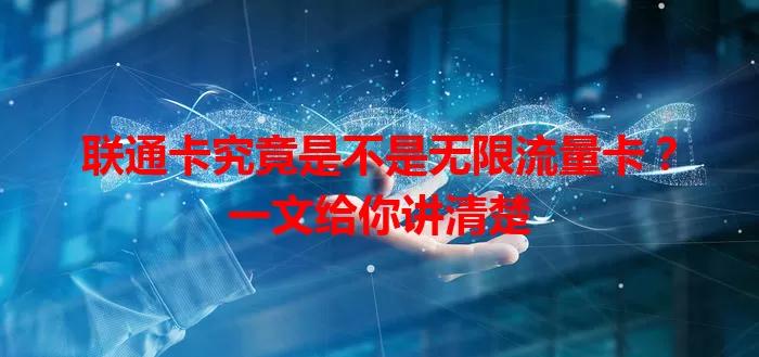联通卡究竟是不是无限流量卡?一文给你讲清楚