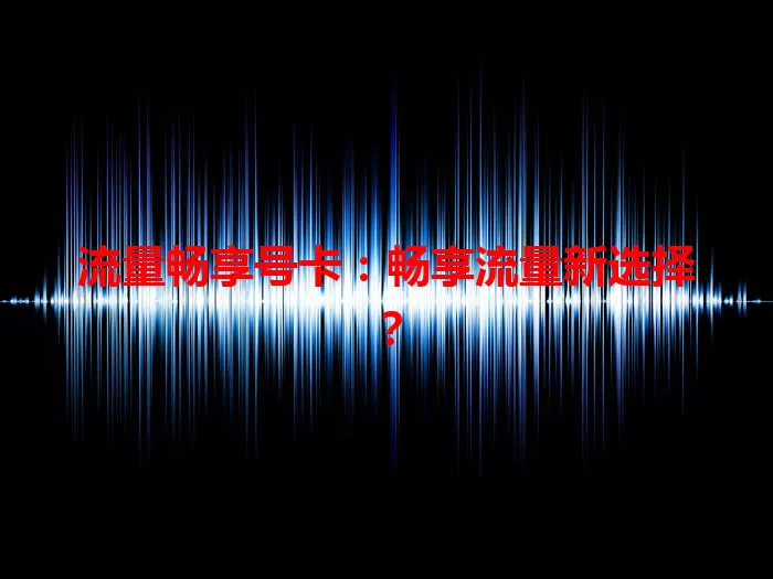 流量畅享号卡:畅享流量新选择?