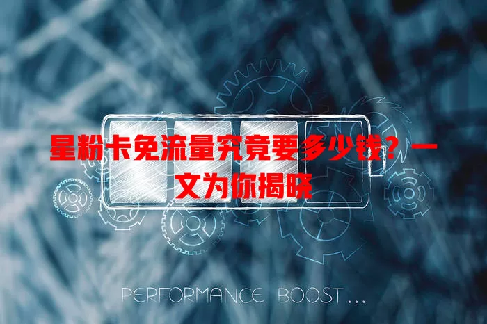 星粉卡免流量究竟要多少钱?一文为你揭晓