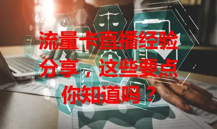 流量卡直播经验分享,这些要点你知道吗?