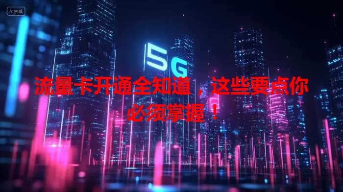流量卡开通全知道,这些要点你必须掌握!