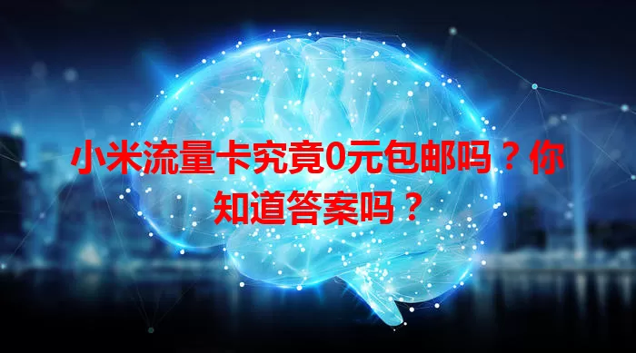 小米流量卡究竟0元包邮吗?你知道答案吗?